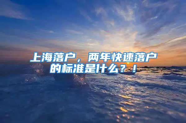 上海落戶，兩年快速落戶的標準是什么？！