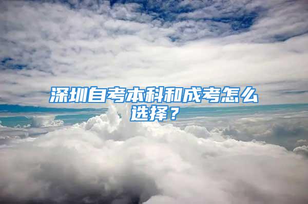 深圳自考本科和成考怎么選擇？