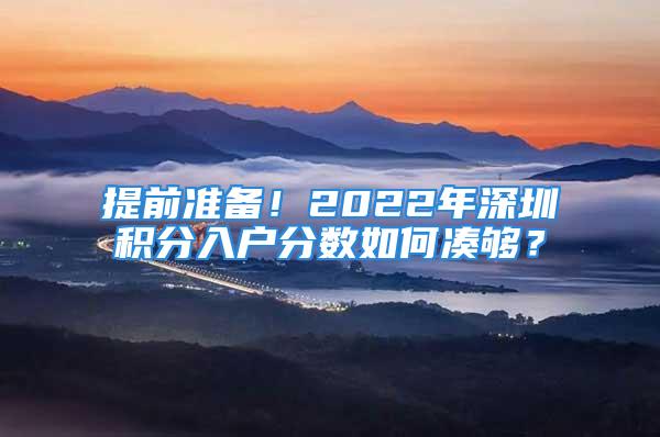 提前準(zhǔn)備！2022年深圳積分入戶分?jǐn)?shù)如何湊夠？