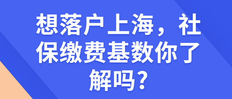 想落戶上海，社保繳費基數(shù)你了解嗎?