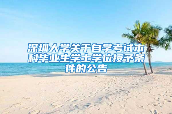 深圳大學關于自學考試本科畢業(yè)生學士學位授予條件的公告