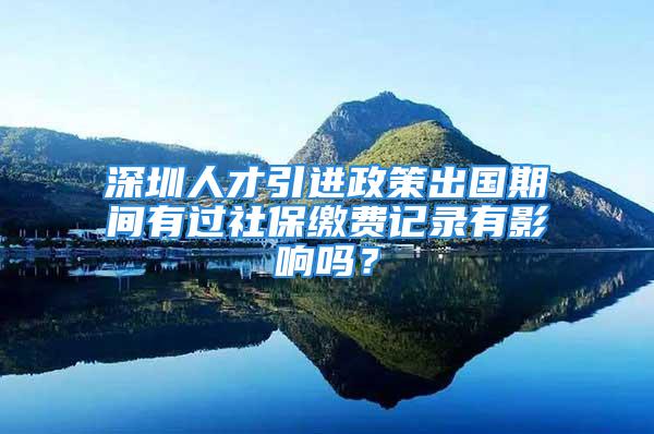 深圳人才引進政策出國期間有過社保繳費記錄有影響嗎？