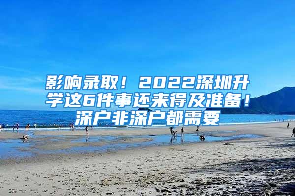 影響錄取！2022深圳升學(xué)這6件事還來(lái)得及準(zhǔn)備！深戶非深戶都需要