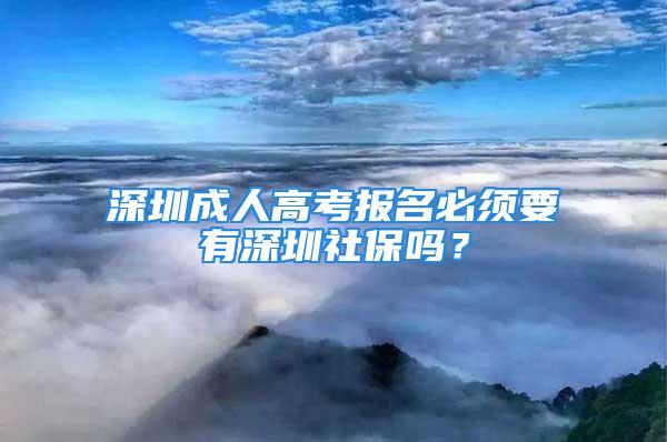 深圳成人高考報名必須要有深圳社保嗎？