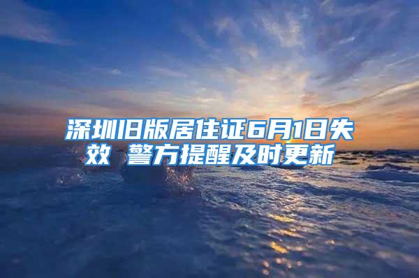 深圳舊版居住證6月1日失效 警方提醒及時(shí)更新