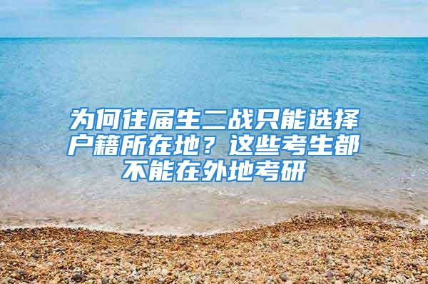 為何往屆生二戰(zhàn)只能選擇戶籍所在地？這些考生都不能在外地考研