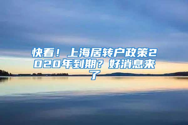 快看！上海居轉(zhuǎn)戶政策2020年到期？好消息來了