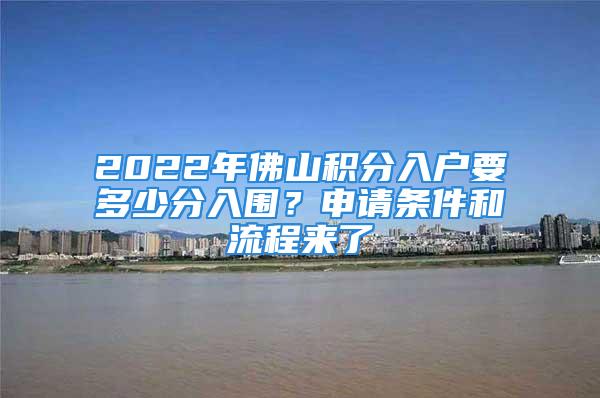 2022年佛山積分入戶要多少分入圍？申請(qǐng)條件和流程來了