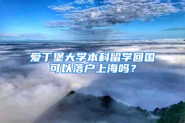 愛丁堡大學本科留學回國可以落戶上海嗎？