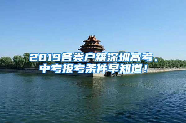 2019各類(lèi)戶籍深圳高考、中考報(bào)考條件早知道！