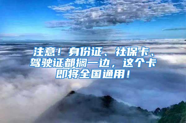 注意！身份證、社?？?、駕駛證都擱一邊，這個卡即將全國通用！