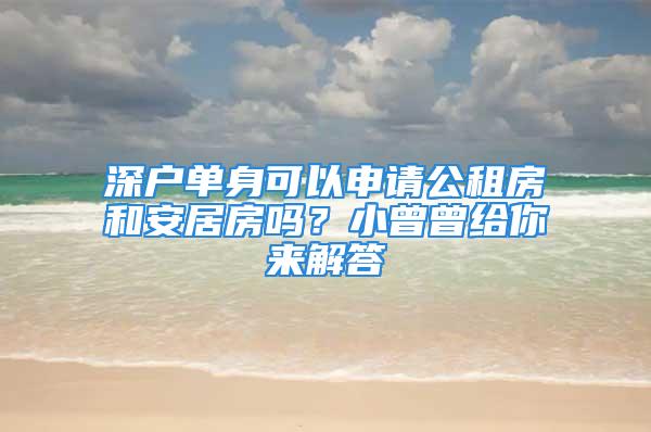 深戶單身可以申請公租房和安居房嗎？小曾曾給你來解答