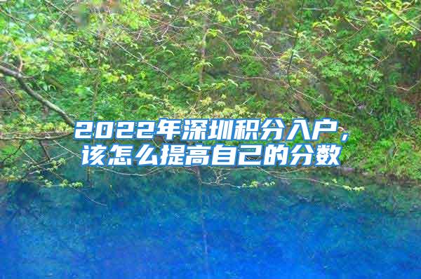 2022年深圳積分入戶，該怎么提高自己的分數(shù)