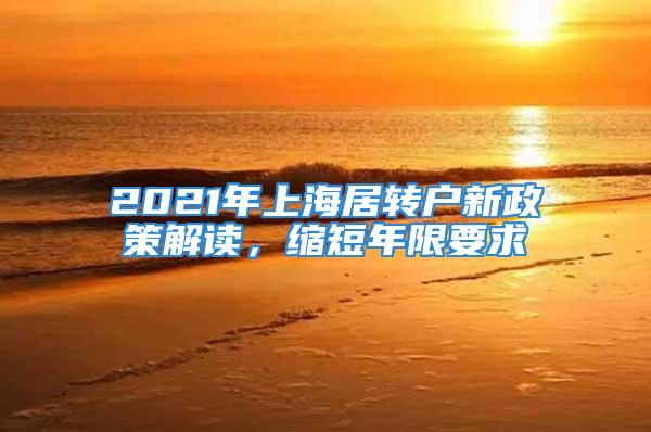 2021年上海居轉(zhuǎn)戶新政策解讀，縮短年限要求