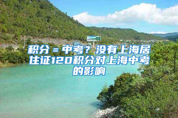 積分＝中考？沒有上海居住證120積分對上海中考的影響