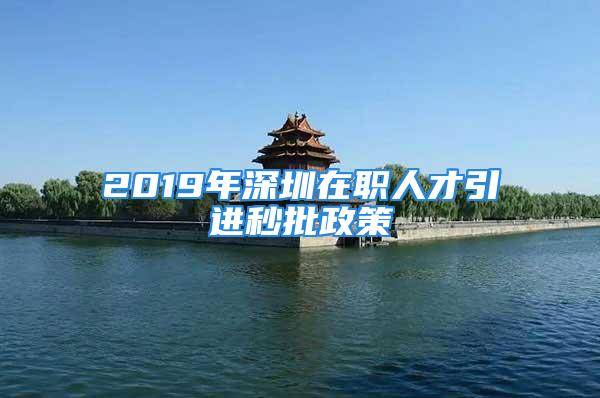 2019年深圳在職人才引進(jìn)秒批政策