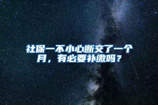 社保一不小心斷交了一個(gè)月，有必要補(bǔ)繳嗎？