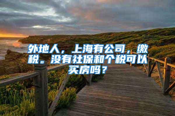 外地人，上海有公司，繳稅。沒有社保和個稅可以買房嗎？