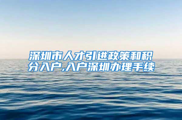 深圳市人才引進(jìn)政策和積分入戶,入戶深圳辦理手續(xù)