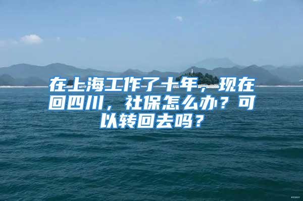 在上海工作了十年，現(xiàn)在回四川，社保怎么辦？可以轉(zhuǎn)回去嗎？