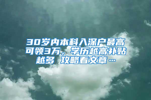 30歲內(nèi)本科入深戶(hù)最高可領(lǐng)3萬(wàn)，學(xué)歷越高補(bǔ)貼越多 攻略看文章…