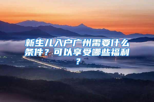 新生兒入戶廣州需要什么條件？可以享受哪些福利？