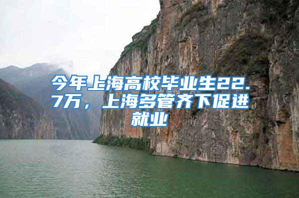 今年上海高校畢業(yè)生22.7萬，上海多管齊下促進(jìn)就業(yè)