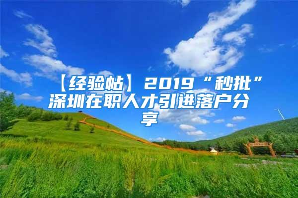 【經(jīng)驗帖】2019“秒批”深圳在職人才引進落戶分享