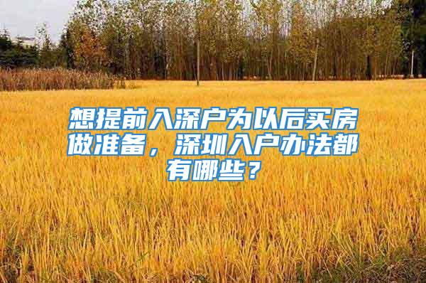 想提前入深戶為以后買房做準(zhǔn)備，深圳入戶辦法都有哪些？