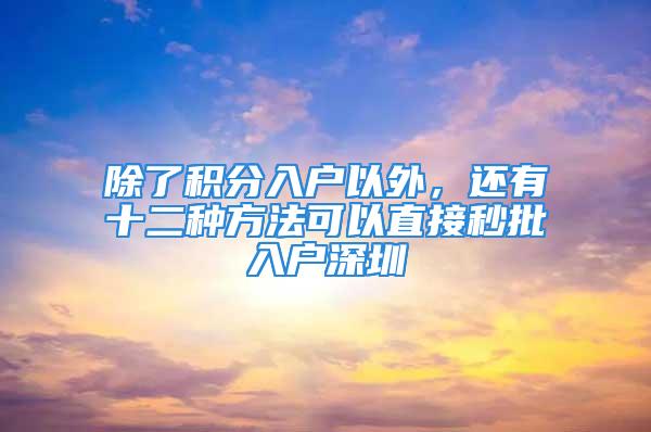 除了積分入戶以外，還有十二種方法可以直接秒批入戶深圳