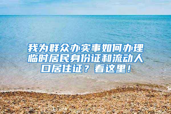 我為群眾辦實(shí)事如何辦理臨時居民身份證和流動人口居住證？看這里！