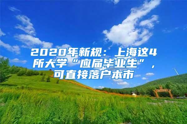 2020年新規(guī)：上海這4所大學“應屆畢業(yè)生”，可直接落戶本市