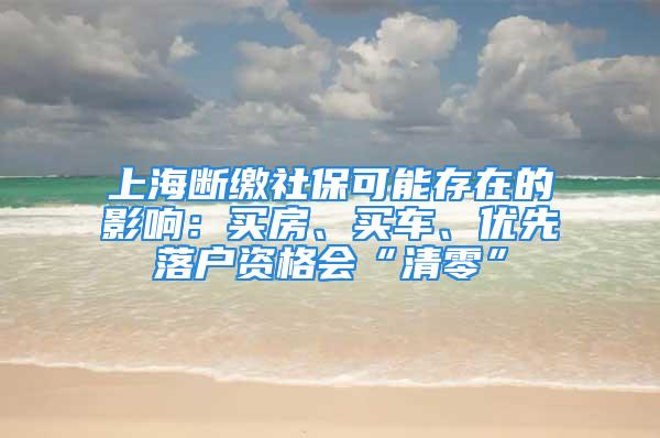 上海斷繳社?？赡艽嬖诘挠绊懀嘿I房、買車、優(yōu)先落戶資格會“清零”