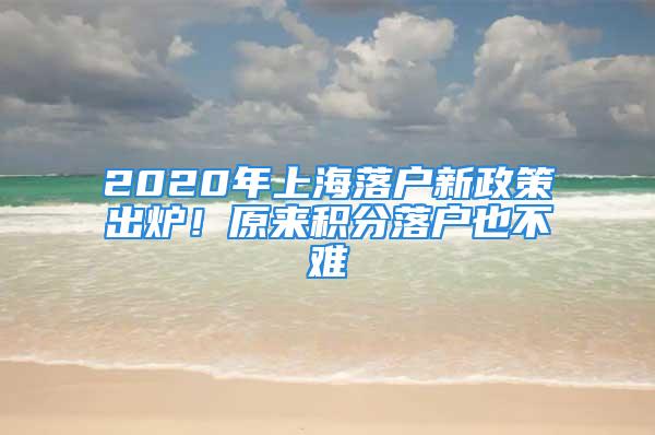 2020年上海落戶新政策出爐！原來積分落戶也不難