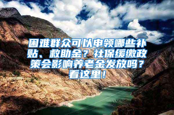 困難群眾可以申領(lǐng)哪些補貼、救助金？社保緩繳政策會影響?zhàn)B老金發(fā)放嗎？看這里！