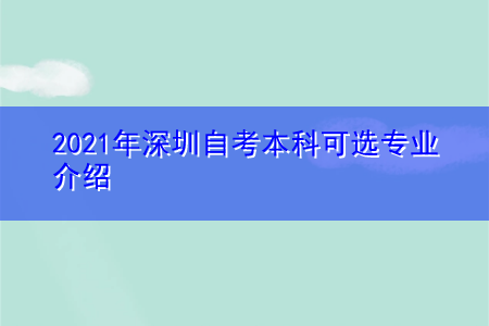 2021年深圳自考本科可選專業(yè)介紹