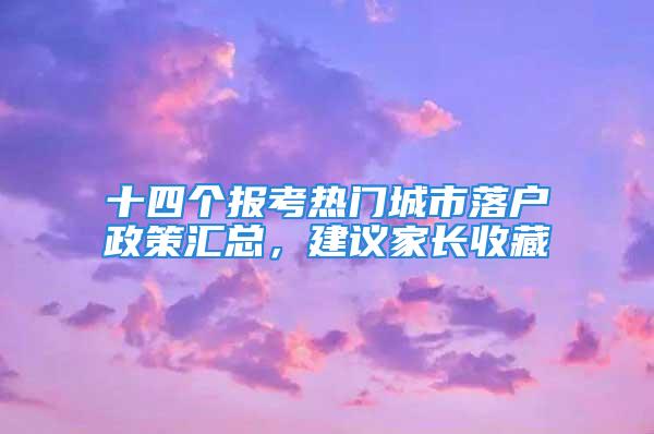 十四個報考熱門城市落戶政策匯總，建議家長收藏