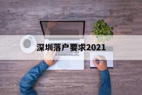 深圳落戶要求2021(深圳落戶要求全日制本科) 深圳核準(zhǔn)入戶