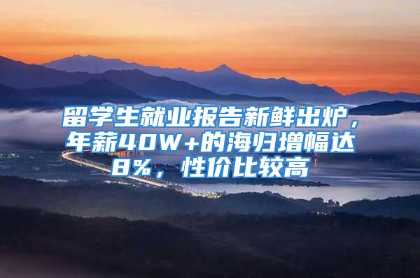 留學(xué)生就業(yè)報(bào)告新鮮出爐，年薪40W+的海歸增幅達(dá)8%，性價(jià)比較高