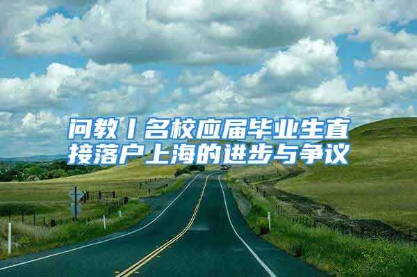 問教丨名校應(yīng)屆畢業(yè)生直接落戶上海的進(jìn)步與爭議