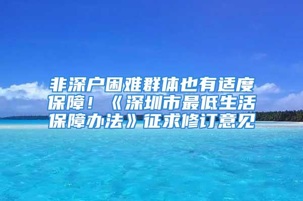 非深戶困難群體也有適度保障！《深圳市最低生活保障辦法》征求修訂意見