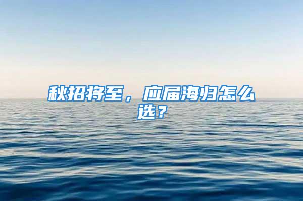 秋招將至，應(yīng)屆海歸怎么選？