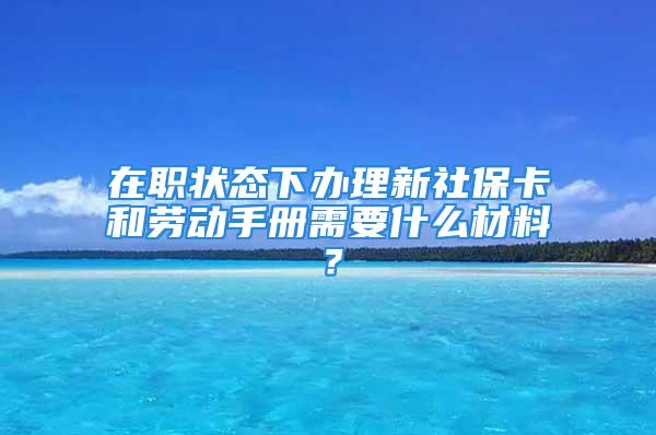 在職狀態(tài)下辦理新社?？ê蛣趧邮謨孕枰裁床牧?？