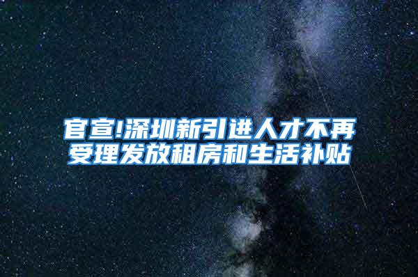 官宣!深圳新引進(jìn)人才不再受理發(fā)放租房和生活補貼