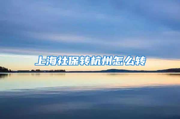 上海社保轉杭州怎么轉