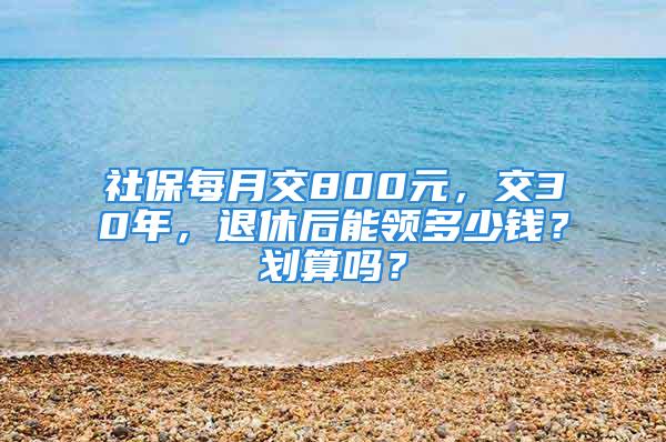 社保每月交800元，交30年，退休后能領(lǐng)多少錢(qián)？劃算嗎？