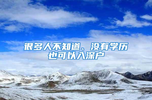 很多人不知道、沒有學(xué)歷也可以入深戶