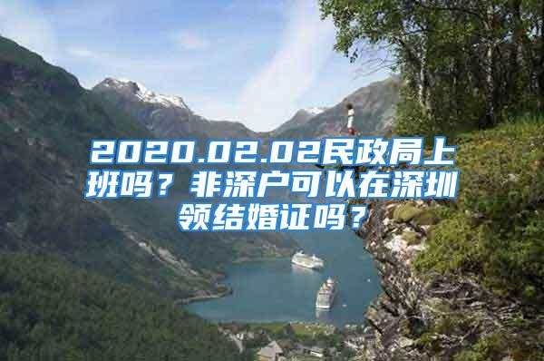 2020.02.02民政局上班嗎？非深戶可以在深圳領(lǐng)結(jié)婚證嗎？