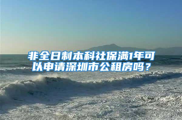 非全日制本科社保滿1年可以申請深圳市公租房嗎？