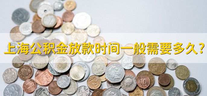 上海公積金放款時(shí)間一般需要多久，一般10個(gè)工作日